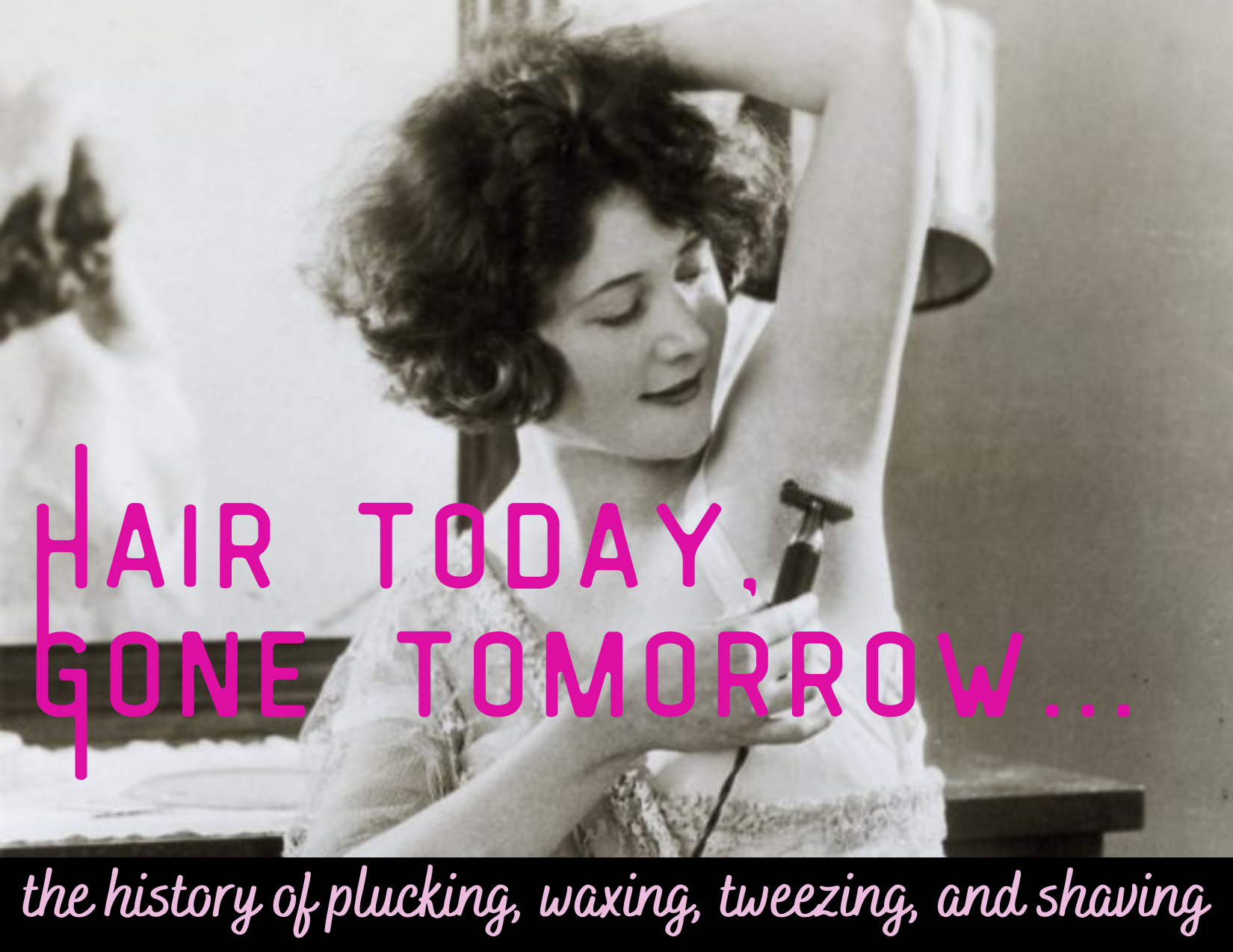 Hair Today, Gone Tomorrow...the history of plucking, waxing, tweezing, and shaving