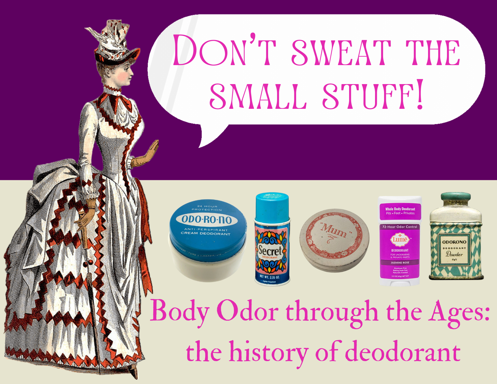 Don't Sweat the Small Stuff! Body Odor through the Ages: the history of deodorant